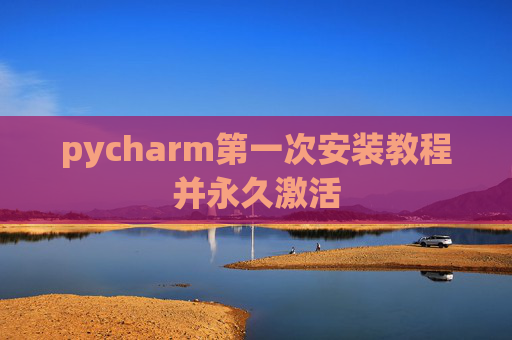 pycharm第一次安装教程并永久激活